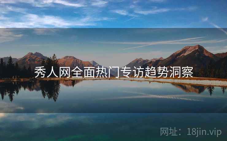 秀人网全面热门专访趋势洞察