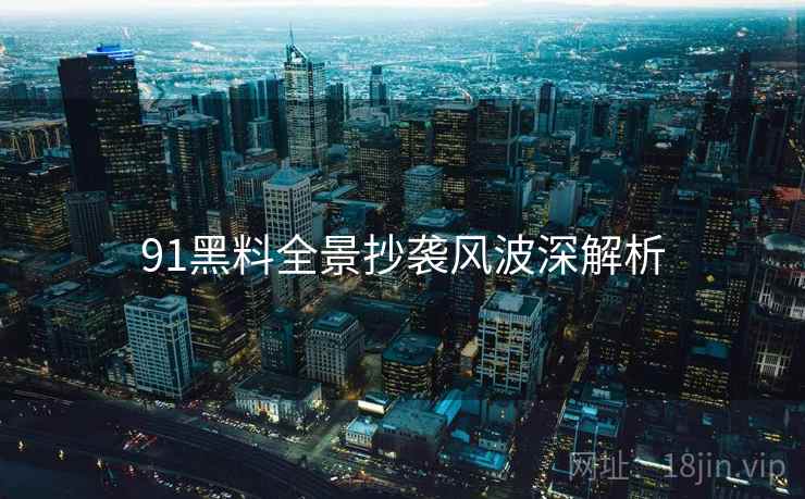 91黑料全景抄袭风波深解析