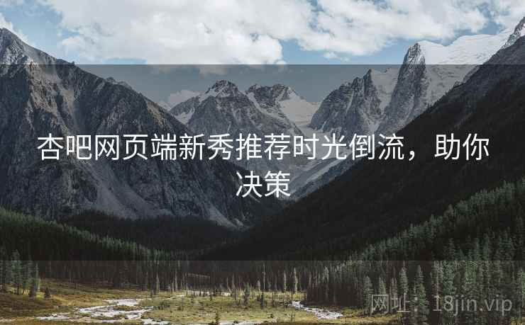 杏吧网页端新秀推荐时光倒流，助你决策