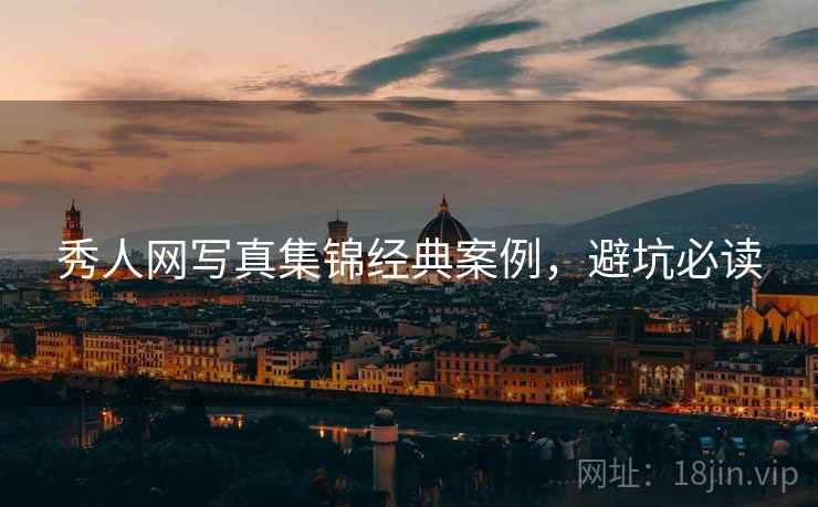 秀人网写真集锦经典案例，避坑必读