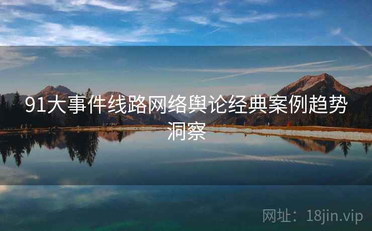 91大事件线路网络舆论经典案例趋势洞察