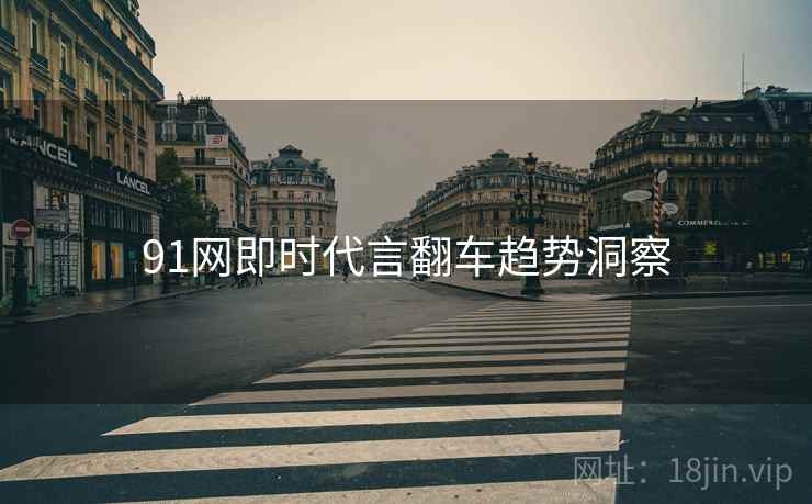 91网即时代言翻车趋势洞察