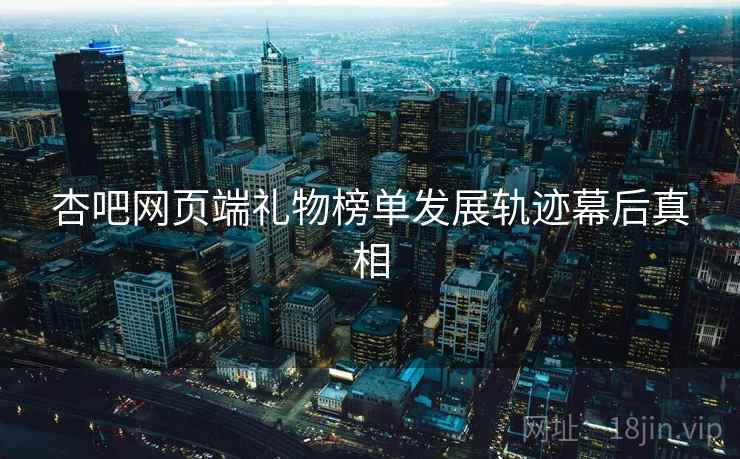杏吧网页端礼物榜单发展轨迹幕后真相
