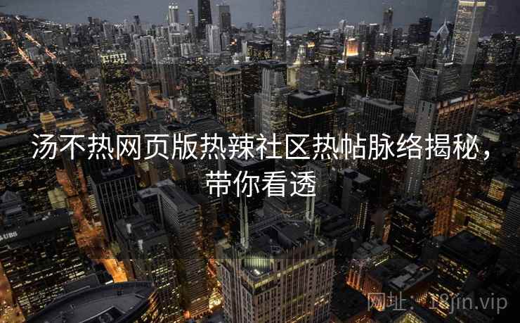 汤不热网页版热辣社区热帖脉络揭秘，带你看透