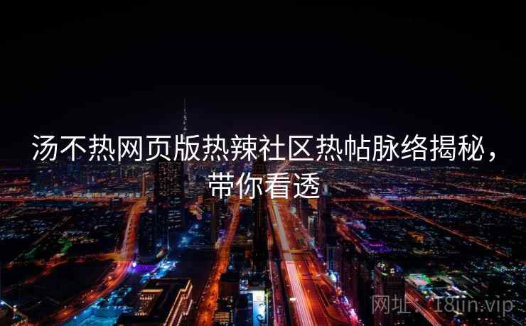 汤不热网页版热辣社区热帖脉络揭秘，带你看透