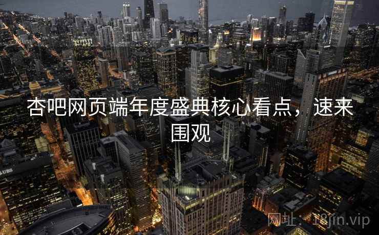 杏吧网页端年度盛典核心看点，速来围观