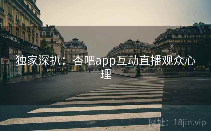 独家深扒：杏吧app互动直播观众心理