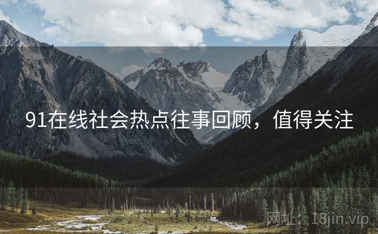 91在线社会热点往事回顾，值得关注
