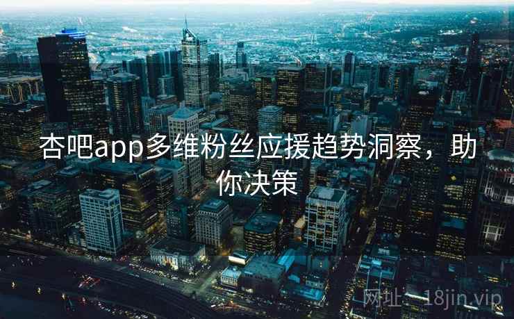 杏吧app多维粉丝应援趋势洞察，助你决策