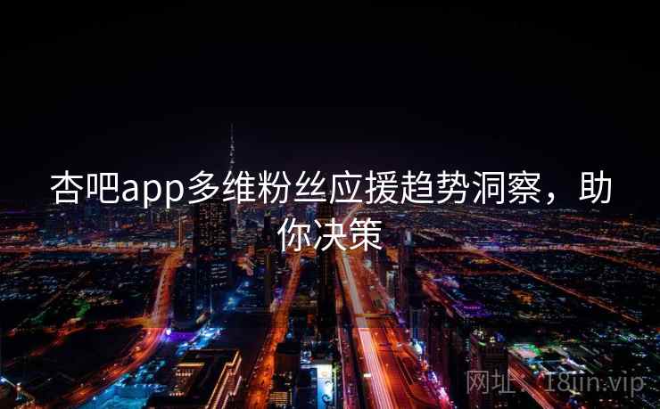 杏吧app多维粉丝应援趋势洞察，助你决策