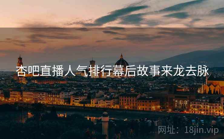 杏吧直播人气排行幕后故事来龙去脉