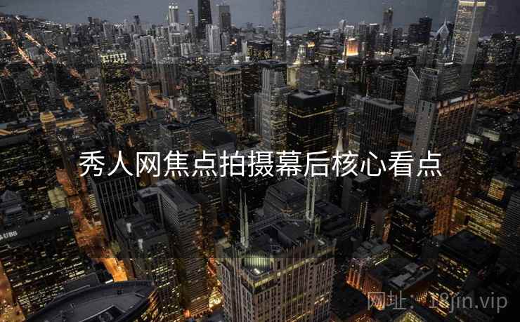 秀人网焦点拍摄幕后核心看点