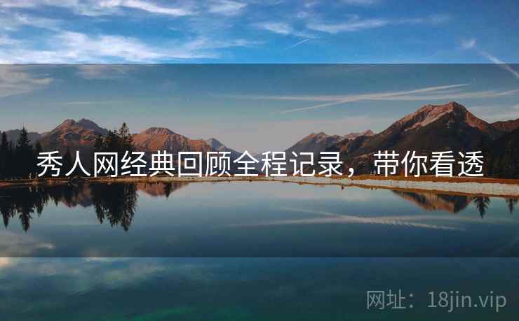 秀人网经典回顾全程记录，带你看透