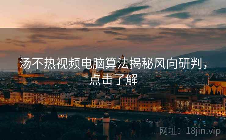 汤不热视频电脑算法揭秘风向研判，点击了解