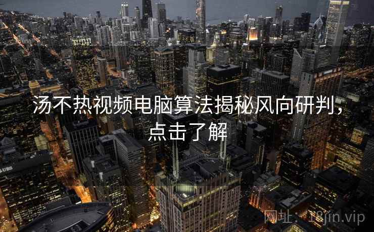 汤不热视频电脑算法揭秘风向研判，点击了解