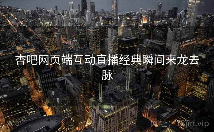 杏吧网页端互动直播经典瞬间来龙去脉