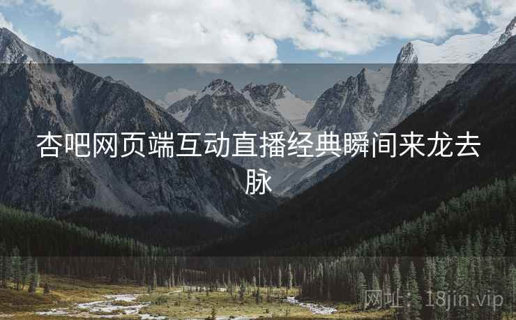 杏吧网页端互动直播经典瞬间来龙去脉